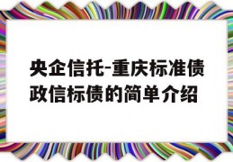 央企信托-重庆标准债政信标债的简单介绍