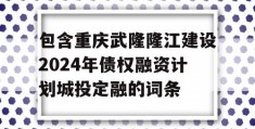 包含重庆武隆隆江建设2024年债权融资计划城投定融的词条