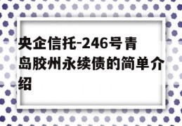 央企信托-246号青岛胶州永续债的简单介绍