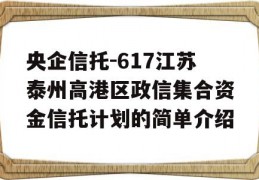 央企信托-617江苏泰州高港区政信集合资金信托计划的简单介绍