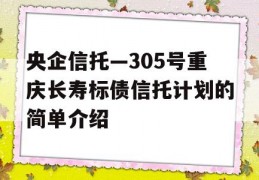 央企信托—305号重庆长寿标债信托计划的简单介绍