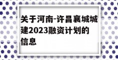 关于河南-许昌襄城城建2023融资计划的信息