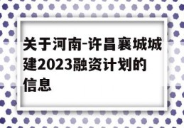 关于河南-许昌襄城城建2023融资计划的信息