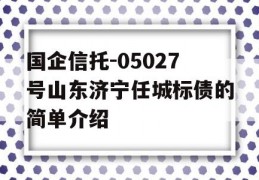 国企信托-05027号山东济宁任城标债的简单介绍