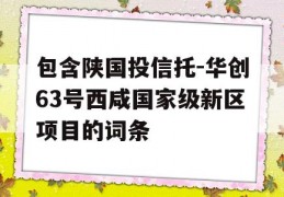 包含陕国投信托-华创63号西咸国家级新区项目的词条