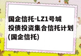 国企信托-LZ1号城投债投资集合信托计划(国企信托)