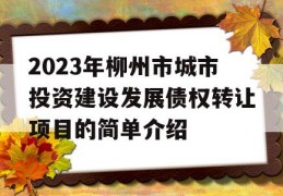 2023年柳州市城市投资建设发展债权转让项目的简单介绍