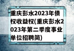 重庆彭水2023年债权收益权(重庆彭水2023年第二季度事业单位招聘简)