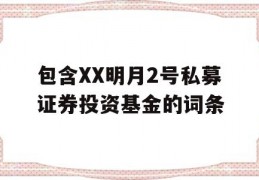 包含XX明月2号私募证券投资基金的词条