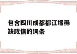 包含四川成都都江堰稀缺政信的词条