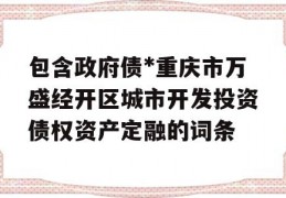 包含政府债*重庆市万盛经开区城市开发投资债权资产定融的词条