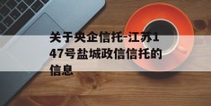 关于央企信托-江苏147号盐城政信信托的信息