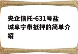 央企信托-631号盐城阜宁带抵押的简单介绍