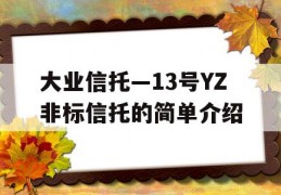 大业信托—13号YZ非标信托的简单介绍