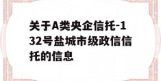 关于A类央企信托-132号盐城市级政信信托的信息