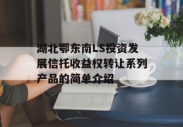 湖北鄂东南LS投资发展信托收益权转让系列产品的简单介绍