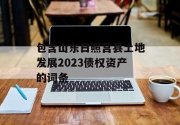 包含山东日照莒县土地发展2023债权资产的词条