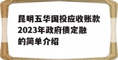 昆明五华国投应收账款2023年政府债定融的简单介绍