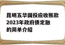 昆明五华国投应收账款2023年政府债定融的简单介绍