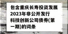 包含重庆长寿投资发展2023年非公开发行科技创新公司债券(第一期)的词条