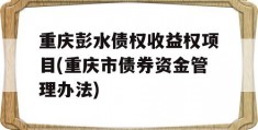 重庆彭水债权收益权项目(重庆市债券资金管理办法)