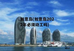 如意岛(如意岛2022年必须动工吗)