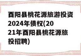 酉阳县桃花源旅游投资2024年债权(2021年酉阳县桃花源旅投招聘)