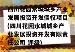 四川花园水城城乡产业发展投资开发债权项目(四川花园水城城乡产业发展投资开发有限责任公司 评级)