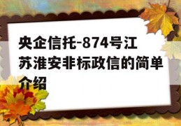 央企信托-874号江苏淮安非标政信的简单介绍