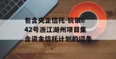 包含央企信托-锐银642号浙江湖州项目集合资金信托计划的词条