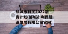 邹城市利民2022融资计划(邹城市利民建设发展有限公司官网)
