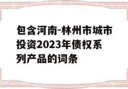 包含河南-林州市城市投资2023年债权系列产品的词条