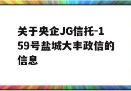 关于央企JG信托-159号盐城大丰政信的信息