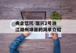央企信托-瑞兴2号浙江湖州项目的简单介绍