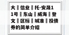 大‮信业‬托-安晟11号‮东山‬威海‮登文‬区标‮城准‬投债券的简单介绍