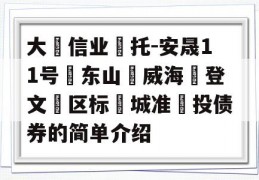 大‮信业‬托-安晟11号‮东山‬威海‮登文‬区标‮城准‬投债券的简单介绍