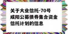 关于大业信托-70号咸阳公募债券集合资金信托计划的信息