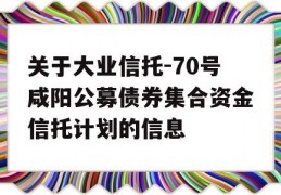 关于大业信托-70号咸阳公募债券集合资金信托计划的信息