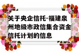 关于央企信托-福建泉州地级市政信集合资金信托计划的信息