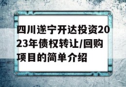 四川遂宁开达投资2023年债权转让/回购项目的简单介绍