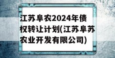 江苏阜农2024年债权转让计划(江苏阜苏农业开发有限公司)