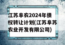 江苏阜农2024年债权转让计划(江苏阜苏农业开发有限公司)