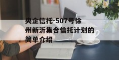 央企信托-507号徐州新沂集合信托计划的简单介绍