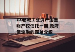 ZZ老城工业资产运营财产权信托一期|政府债定融的简单介绍