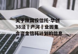 关于陕国投信托-华创38泾‮产河‬业园集合资金信托计划的信息