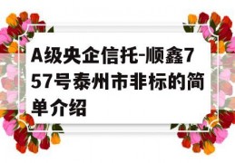 A级央企信托-顺鑫757号泰州市非标的简单介绍