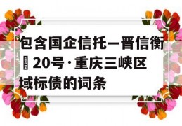 包含国企信托—晋信衡昇20号·重庆三峡区域标债的词条