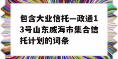 包含大业信托—政通13号山东威海市集合信托计划的词条