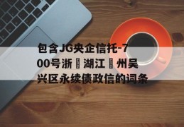 包含JG央企信托-700号浙‮湖江‬州吴兴区永续债政信的词条