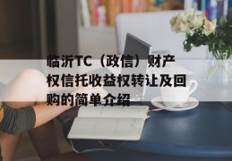 临沂TC（政信）财产权信托收益权转让及回购的简单介绍